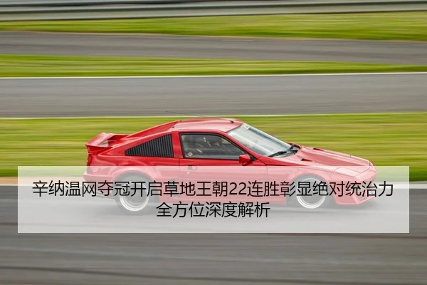 辛纳温网夺冠开启草地王朝22连胜彰显绝对统治力全方位深度解析