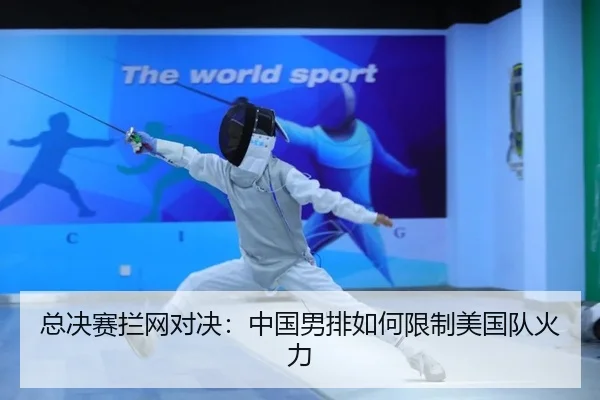 总决赛拦网对决：中国男排如何限制美国队火力